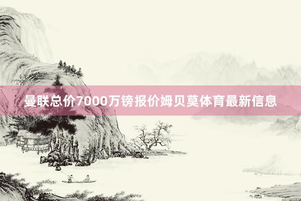 曼联总价7000万镑报价姆贝莫体育最新信息