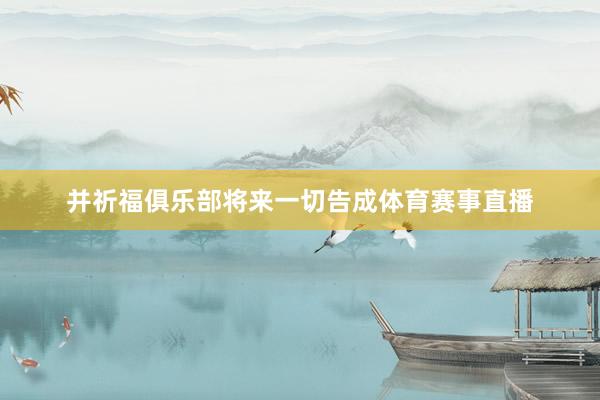 并祈福俱乐部将来一切告成体育赛事直播