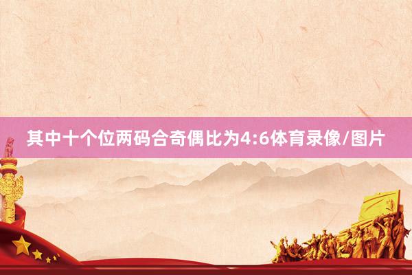 其中十个位两码合奇偶比为4:6体育录像/图片
