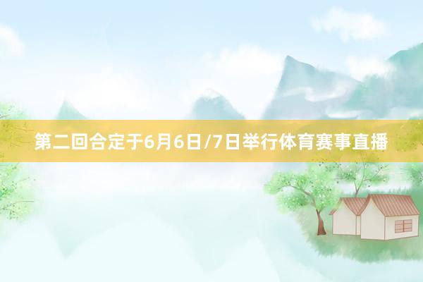 第二回合定于6月6日/7日举行体育赛事直播