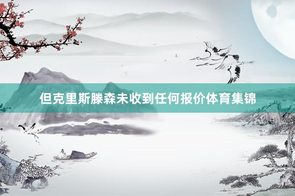 但克里斯滕森未收到任何报价体育集锦