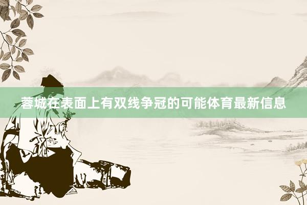 蓉城在表面上有双线争冠的可能体育最新信息