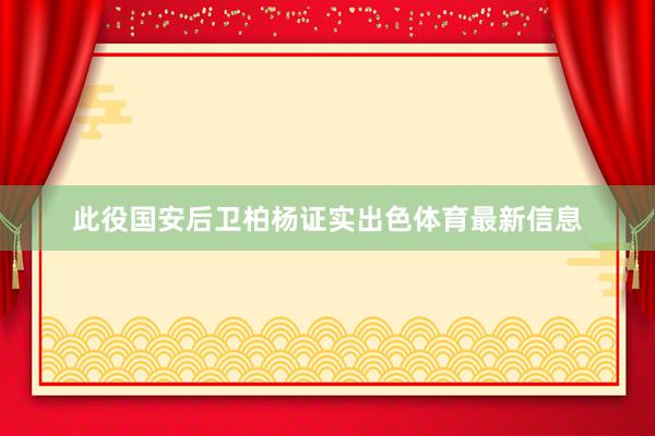 此役国安后卫柏杨证实出色体育最新信息