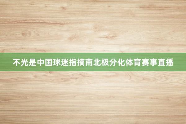 不光是中国球迷指摘南北极分化体育赛事直播
