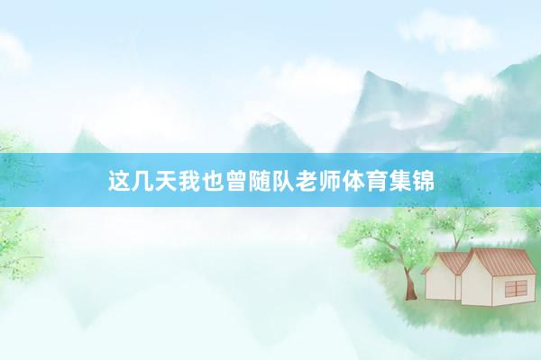 这几天我也曾随队老师体育集锦