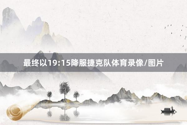 最终以19:15降服捷克队体育录像/图片