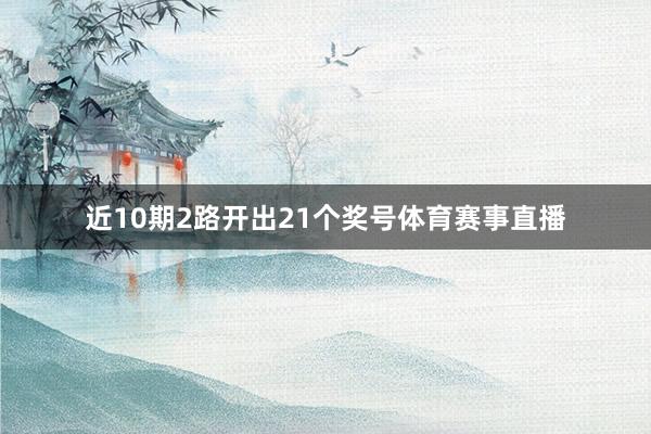 近10期2路开出21个奖号体育赛事直播