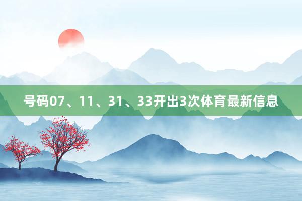 号码07、11、31、33开出3次体育最新信息