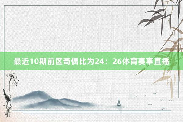 最近10期前区奇偶比为24：26体育赛事直播