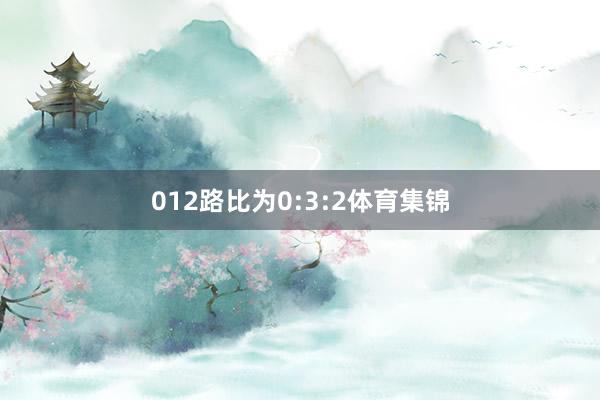 012路比为0:3:2体育集锦