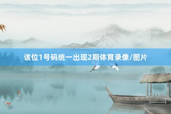 该位1号码统一出现2期体育录像/图片