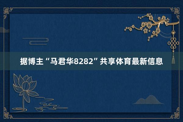 据博主“马君华8282”共享体育最新信息