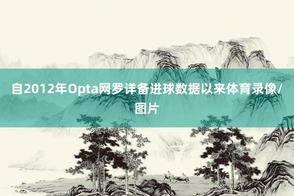 自2012年Opta网罗详备进球数据以来体育录像/图片