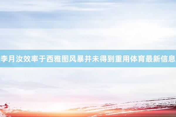李月汝效率于西雅图风暴并未得到重用体育最新信息