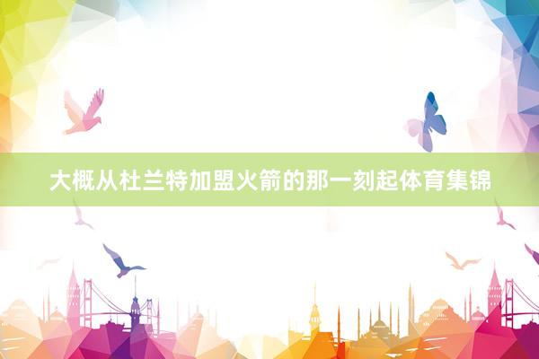 大概从杜兰特加盟火箭的那一刻起体育集锦