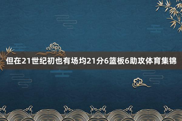但在21世纪初也有场均21分6篮板6助攻体育集锦