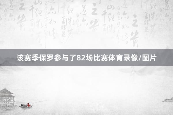 该赛季保罗参与了82场比赛体育录像/图片