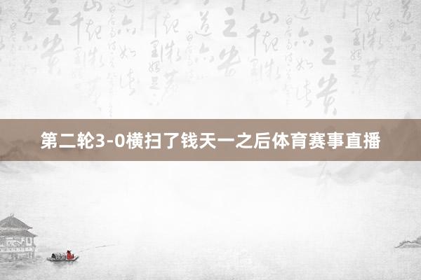 第二轮3-0横扫了钱天一之后体育赛事直播