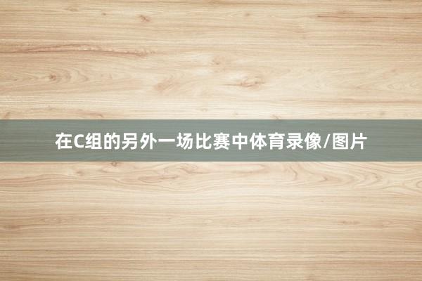 在C组的另外一场比赛中体育录像/图片