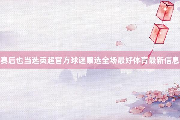 赛后也当选英超官方球迷票选全场最好体育最新信息