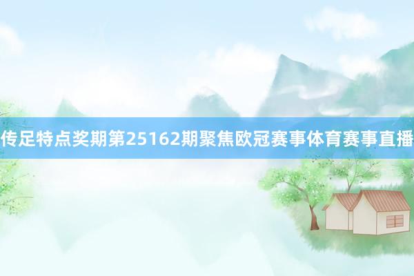 传足特点奖期第25162期聚焦欧冠赛事体育赛事直播