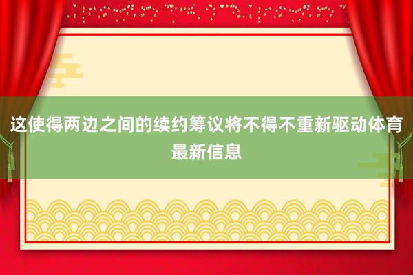 这使得两边之间的续约筹议将不得不重新驱动体育最新信息