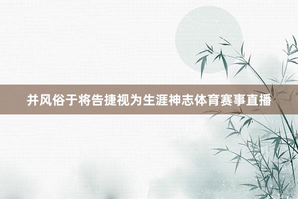 并风俗于将告捷视为生涯神志体育赛事直播
