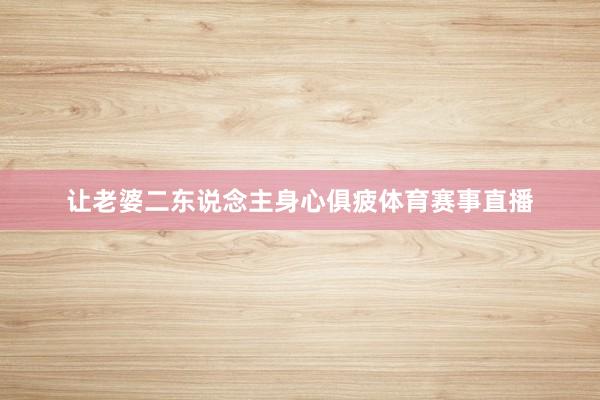 让老婆二东说念主身心俱疲体育赛事直播