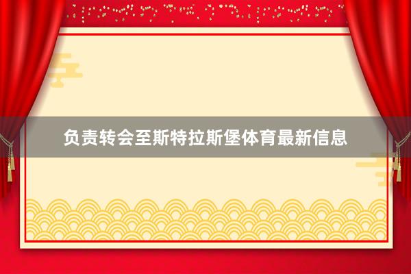 负责转会至斯特拉斯堡体育最新信息