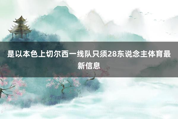 是以本色上切尔西一线队只须28东说念主体育最新信息