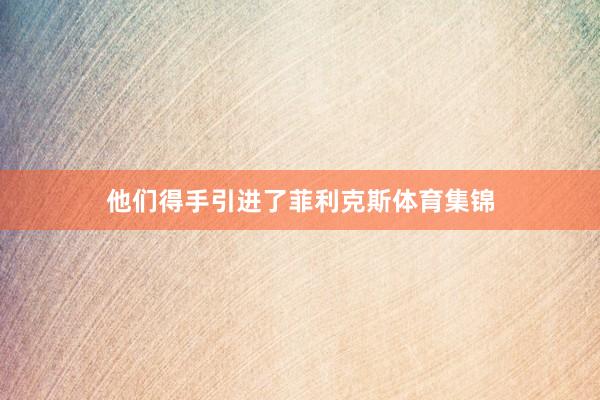 他们得手引进了菲利克斯体育集锦