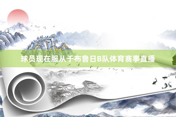球员现在服从于布鲁日B队体育赛事直播