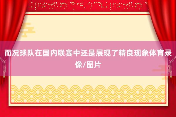 而况球队在国内联赛中还是展现了精良现象体育录像/图片