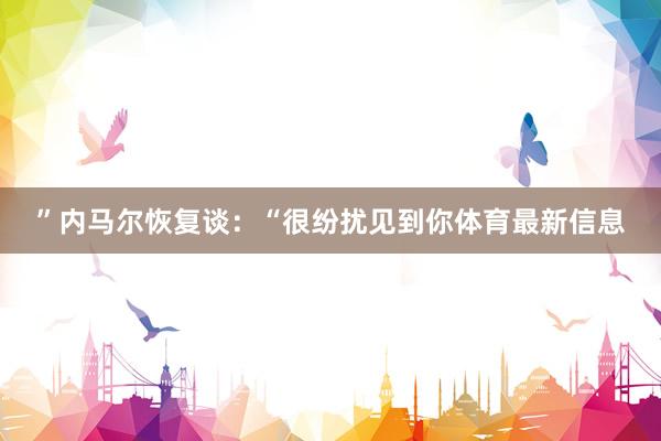 ”内马尔恢复谈：“很纷扰见到你体育最新信息