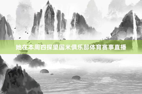 她在本周四探望国米俱乐部体育赛事直播