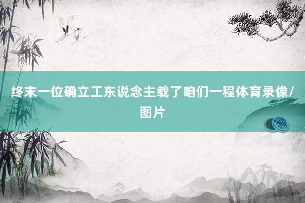 终末一位确立工东说念主载了咱们一程体育录像/图片