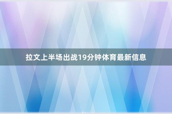 拉文上半场出战19分钟体育最新信息