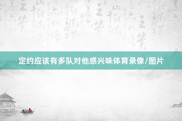 定约应该有多队对他感兴味体育录像/图片