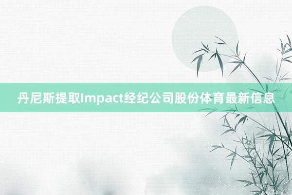 丹尼斯提取Impact经纪公司股份体育最新信息