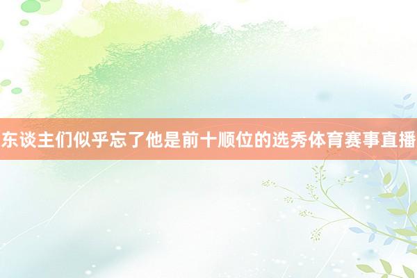 东谈主们似乎忘了他是前十顺位的选秀体育赛事直播