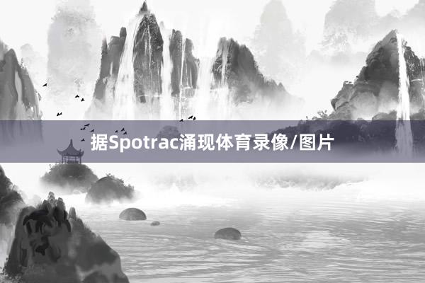 据Spotrac涌现体育录像/图片