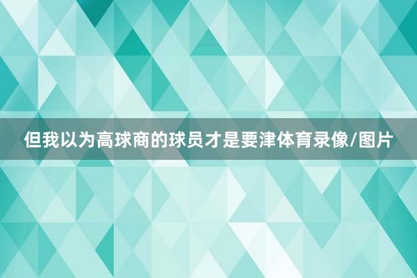 但我以为高球商的球员才是要津体育录像/图片