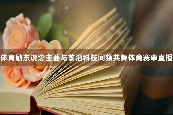 体育励东说念主要与前沿科技同频共舞体育赛事直播