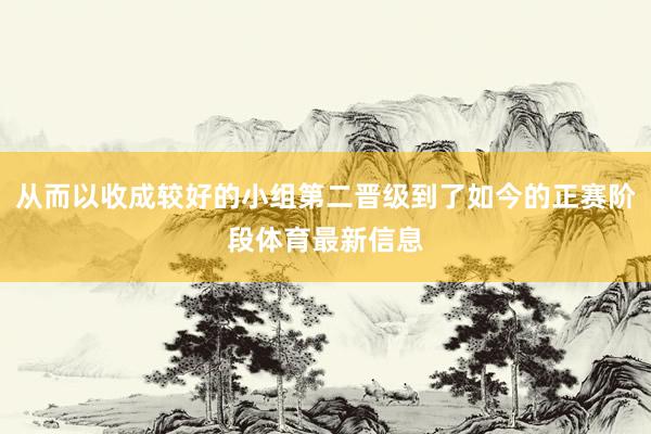从而以收成较好的小组第二晋级到了如今的正赛阶段体育最新信息