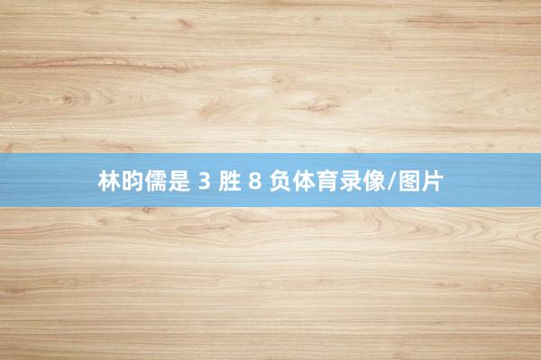林昀儒是 3 胜 8 负体育录像/图片