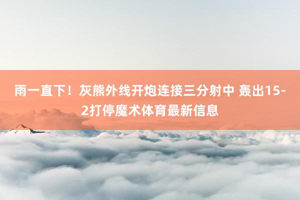 雨一直下！灰熊外线开炮连接三分射中 轰出15-2打停魔术体育