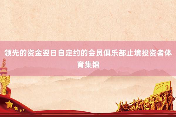 领先的资金翌日自定约的会员俱乐部止境投资者体育集锦