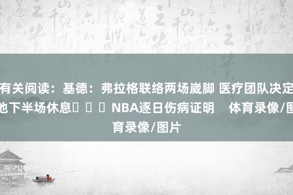 有关阅读：基德：弗拉格联络两场崴脚 医疗团队决定让他下半场休