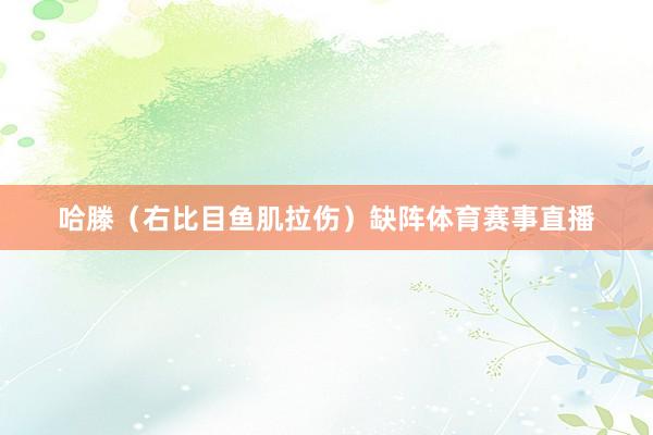 哈滕（右比目鱼肌拉伤）缺阵体育赛事直播