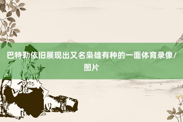 巴特勒依旧展现出又名枭雄有种的一面体育录像/图片